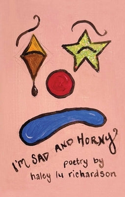 I'm Sad and Horny by Richardson, Haley Lu