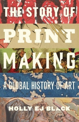 The Story of Printmaking: A Global History of Art by Black, Holly Ej