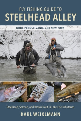 Fly Fishing Guide to Steelhead Alley: Steelhead, Salmon, and Brown Trout in Lake Erie Tributaries by Weixlmann, Karl