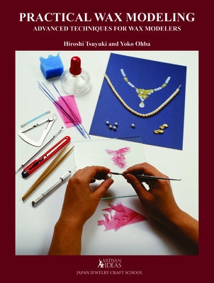 Practical Wax Modeling: Advanced Techniques for Jewelry Wax Modelers by Tsuyuki, Hiroshi