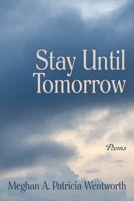 Stay Until Tomorrow: Poems by Wentworth, Meghan A. Patricia