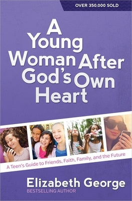 A Young Woman After God's Own Heart: A Teen's Guide to Friends, Faith, Family, and the Future by George, Elizabeth