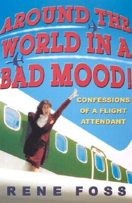 Around the World in a Bad Mood!: Confessions of a Flight Attendant by Foss, Rene