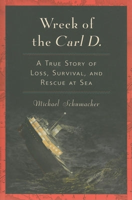 Wreck of the Carl D.: A True Story of Loss, Survival, and Rescue at Sea by Schumacher, Michael