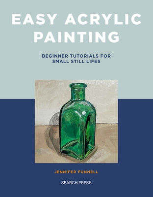 Easy Acrylic Painting: Beginner Tutorials for Small Still Lifes by Funnell, Jennifer