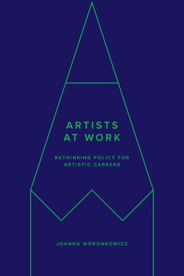 Artists at Work: Rethinking Policy for Artistic Careers by Woronkowicz, Joanna
