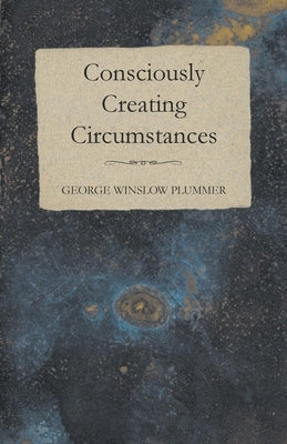 Consciously Creating Circumstances by Plummer, George Winslow