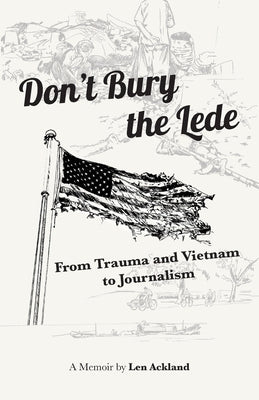 Don't Bury the Lede: From Trauma and Vietnam to Journalism by Ackland, Len