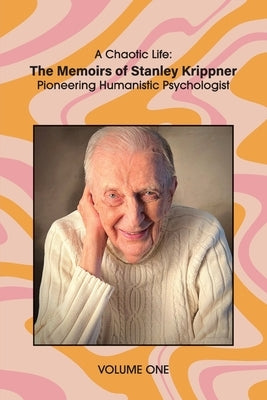 A Chaotic Life (Volume 1): The Memoirs of Stanley Krippner, Pioneering Humanistic Psychologist by Krippner, Stanley