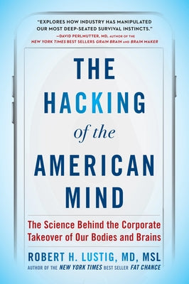 The Hacking of the American Mind: The Science Behind the Corporate Takeover of Our Bodies and Brains by Lustig, Robert H.