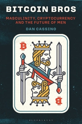 Bitcoin Bros: Masculinity, Cryptocurrency, and the Future of Men by Cassino, Dan