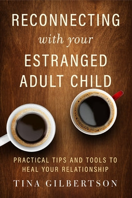 Reconnecting with Your Estranged Adult Child: Practical Tips and Tools to Heal Your Relationship by Gilbertson, Tina