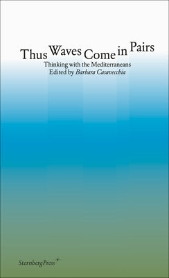 Thus Waves Come in Pairs: Thinking with the Mediterraneans by Casavecchia, Barbara