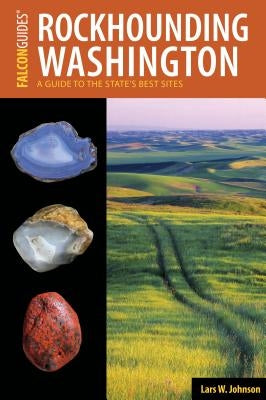 Rockhounding Washington: A Guide to the State's Best Sites by Johnson, Lars W.