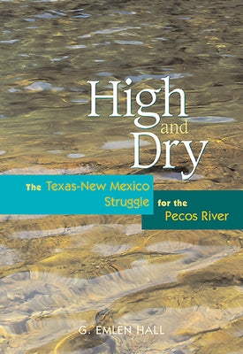 High and Dry: The Texas-New Mexico Struggle for the Pecos River (Revised) by Hall, G. Emlen