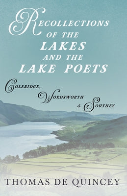 Recollections of the Lakes and the Lake Poets - Coleridge, Wordsworth, and Southey by Quincey, Thomas de