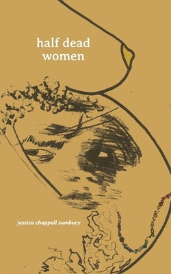 half dead women: a collection of poems written for the living by Chappell Sumbury, Jessica