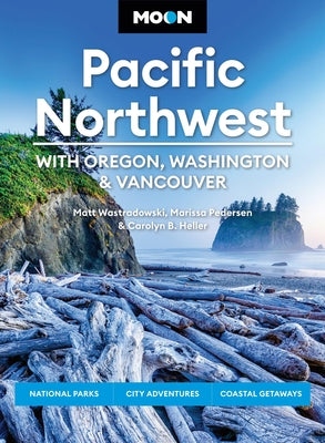 Moon Pacific Northwest: With Oregon, Washington & Vancouver: National Parks, City Adventures, Coastal Getaways by Heller, Carolyn B.