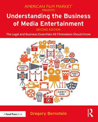 Understanding the Business of Media Entertainment: The Legal and Business Essentials All Filmmakers Should Know by Bernstein, Gregory