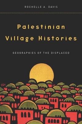 Palestinian Village Histories: Geographies of the Displaced by Davis, Rochelle