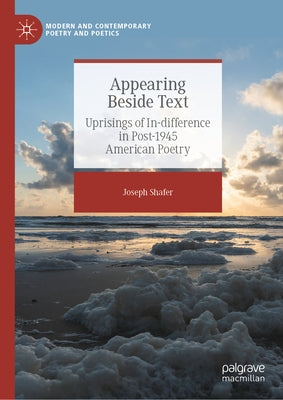 Appearing Beside Text: Uprisings of In-Difference in Post-1945 American Poetry by Shafer, Joseph