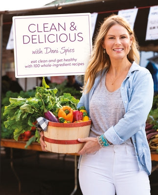 Clean & Delicious: Eat Clean and Get Healthy with 100 Whole-Ingredient Recipes by Spies, Dani