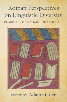 Roman Perspectives on Linguistic Diversity: Guardians of a Changing Language by Gitner, Adam