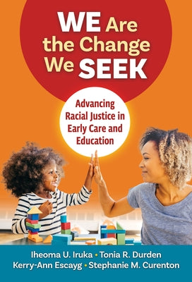 We Are the Change We Seek: Advancing Racial Justice in Early Care and Education by Iruka, Iheoma U.