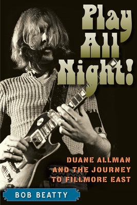 Play All Night!: Duane Allman and the Journey to Fillmore East by Beatty, Bob