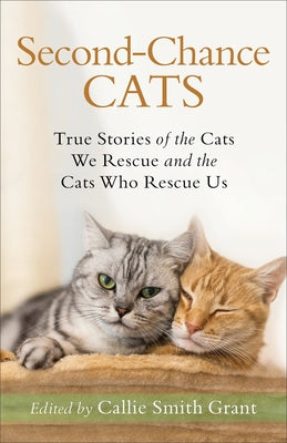 Second-Chance Cats: True Stories of the Cats We Rescue and the Cats Who Rescue Us by Grant, Callie Smith