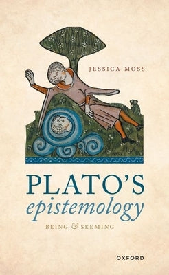 Plato's Epistemology: Being and Seeming by Moss, Jessica