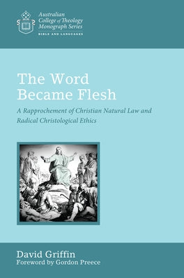 The Word Became Flesh: A Rapprochement of Christian Natural Law and Radical Christological Ethics by Griffin, David Graham