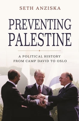 Preventing Palestine: A Political History from Camp David to Oslo by Anziska, Seth