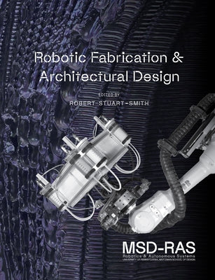 Robotic Fabrication and Architectural Design: Integrated Approaches to Fabrication, Computation, and Architectural Design by Stuart-Smith, Robert