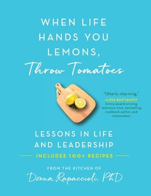 When Life Hands You Lemons, Throw Tomatoes: Lessons in Life and Leadership by Rapaccioli, Donna