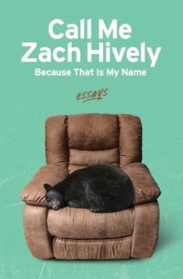 Call Me Zach Hively Because That Is My Name: Essays by Hively, Zach