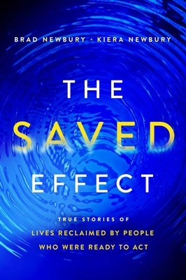 The Saved Effect: True Stories of Lives Reclaimed by People Who Were Willing to ACT by Newbury, Brad