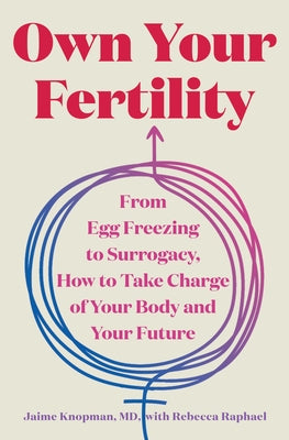 Own Your Fertility: From Egg Freezing to Surrogacy, How to Take Charge of Your Body and Your Future by Knopman, Jaime