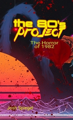 The '80s Project: The Horror of 1982 by Spiegel, Josh