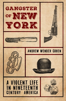 Gangster of New York: A Violent Life in Nineteenth Century America by Cohen, Andrew Wender