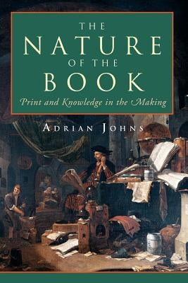 The Nature of the Book: Print and Knowledge in the Making by Johns, Adrian