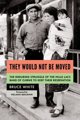 They Would Not Be Moved: The Enduring Struggle of the Mille Lacs Band of Ojibwe to Keep Their Reservation by White, Bruce