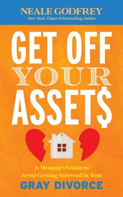 Get Off Your Assets: A Woman's Guide to Avoid Getting Screwed in Your Gray Divorce by Godfrey, Neale S.