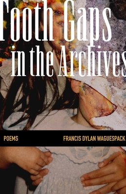 Tooth Gaps in the Archives: Poems by Waguespack, Francis Dylan