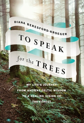 To Speak for the Trees: My Life's Journey from Ancient Celtic Wisdom to a Healing Vision of the Forest by Beresford-Kroeger, Diana