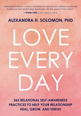 Love Every Day: 365 Relational Self Awareness Practices to Help Your Relationship Heal, Grow, and Thrive by Solomon, Alexandra