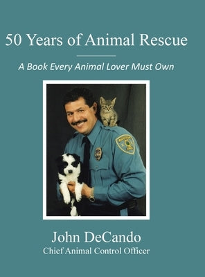50 Years of Animal Rescue: A Book Every Animal Lover Must Own by Decando, John