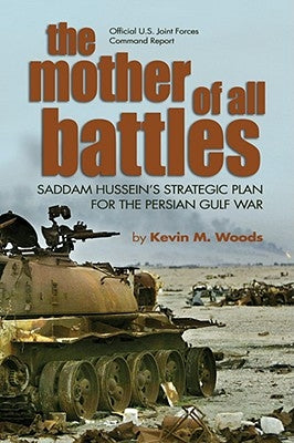 The Mother of All Battles: Saddam Hussein's Strategic Plan for the Persian Gulf War by Woods, Kevin M.