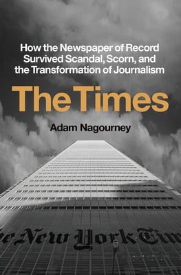 The Times: How the Newspaper of Record Survived Scandal, Scorn, and the Transformation of Journalism by Nagourney, Adam