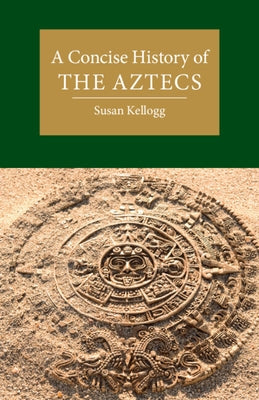 A Concise History of the Aztecs by Kellogg, Susan